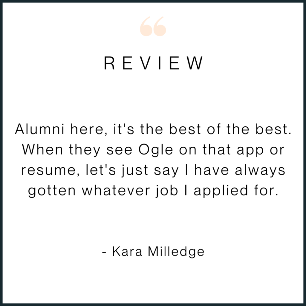 Testimonial review reading "Alumni here, it's the best of the best. When they see Ogle on that app or Resume, lets just say I have always gotten whatever job I applied for" - Kara Milledge